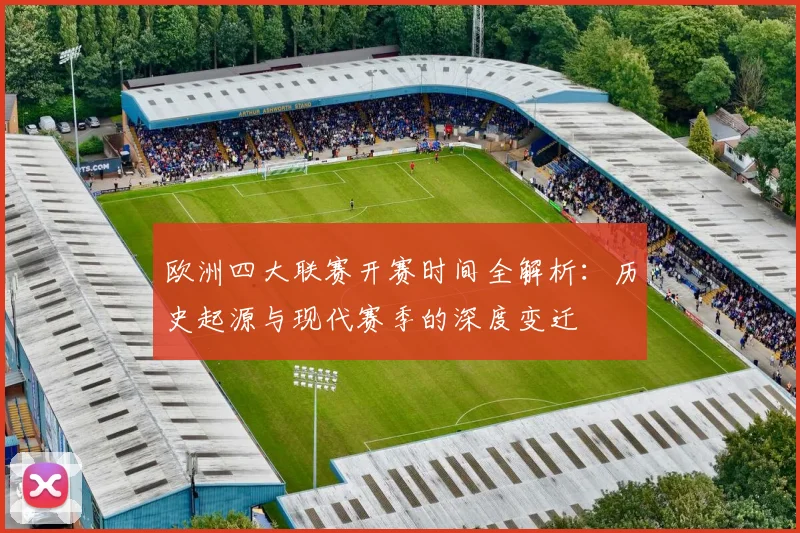 欧洲四大联赛开赛时间全解析:历史起源与现代赛季的深度变迁