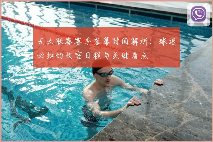 五大联赛赛季落幕时间解析:球迷必知的收官日程与关键看点