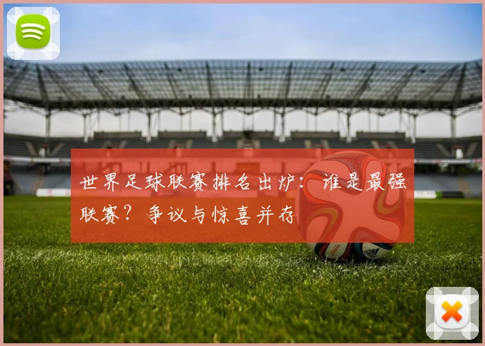 世界足球联赛排名出炉:谁是最强联赛?争议与惊喜并存