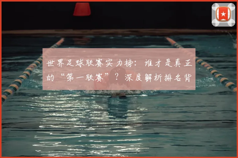 世界足球联赛实力榜:谁才是真正的“第一联赛”?深度解析排名背后的竞争格局