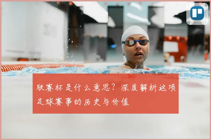 联赛杯是什么意思？深度解析这项足球赛事的历史与价值