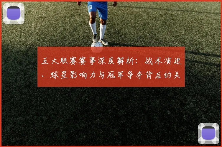 五大联赛赛事深度解析：战术演进、球星影响力与冠军争夺背后的关键数据