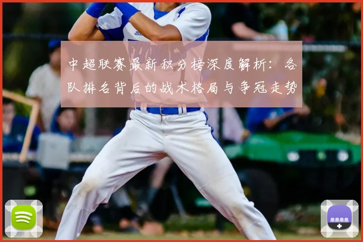 中超联赛最新积分榜深度解析:各队排名背后的战术格局与争冠走势
