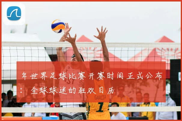 年世界足球比赛开赛时间正式公布:全球球迷的狂欢日历