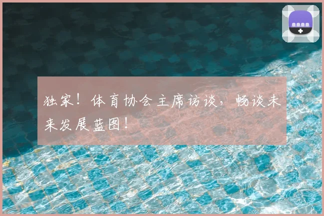 独家！体育协会主席访谈，畅谈未来发展蓝图！
